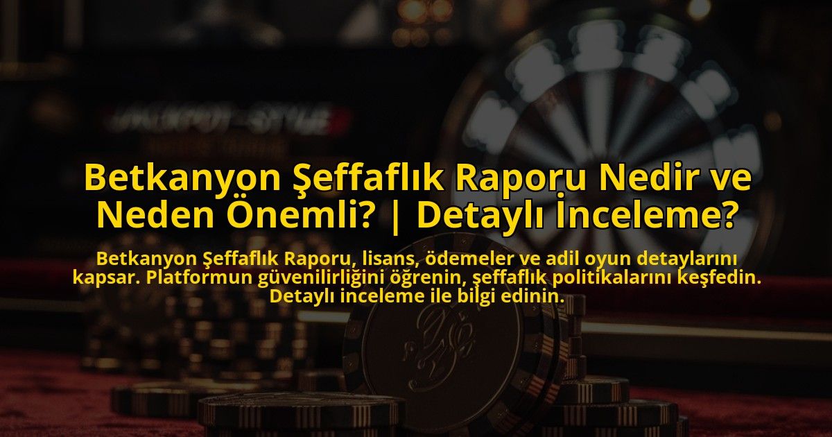 Betkanyon-Seffaflik-Raporu-Nedir-ve-Neden-Onemli-Detayli-Inceleme-overlay-1772894762.jpg